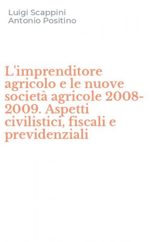 L'imprenditore agricolo e le nuove societ&agrave; agricole 2008-2009. Aspetti civilistici, fiscali e previdenziali
