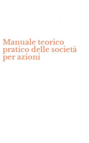 Manuale teorico pratico delle societ&agrave; per azioni