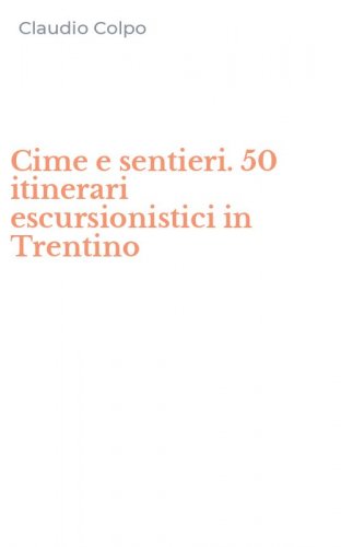 Cime e sentieri. 50 itinerari escursionistici in Trentino