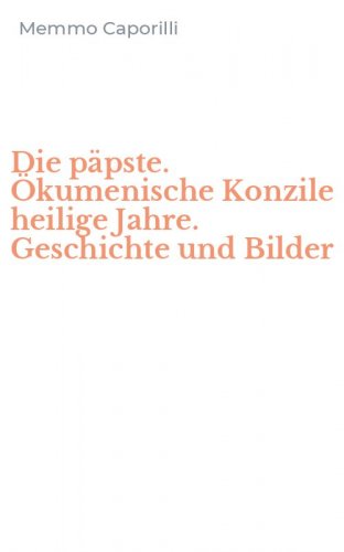 Die p&auml;pste. &Ouml;kumenische Konzile heilige Jahre. Geschichte und Bilder