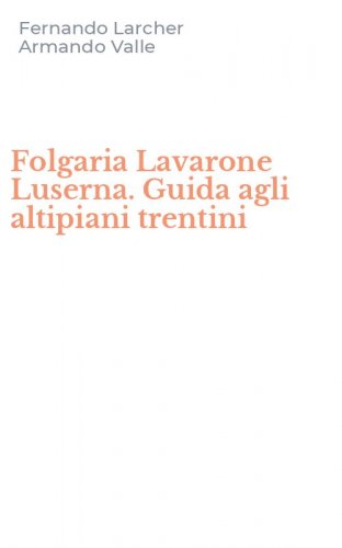 Folgaria Lavarone Luserna. Guida agli altipiani trentini