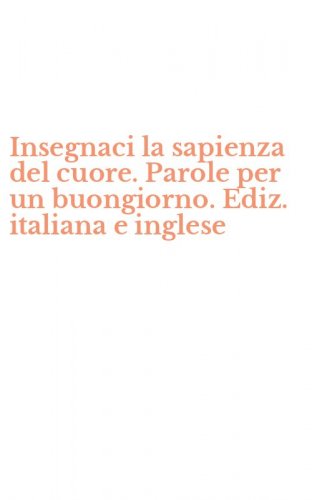 Insegnaci la sapienza del cuore. Parole per un buongiorno. Ediz. italiana e inglese