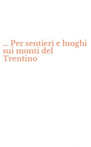... Per sentieri e luoghi sui monti del Trentino