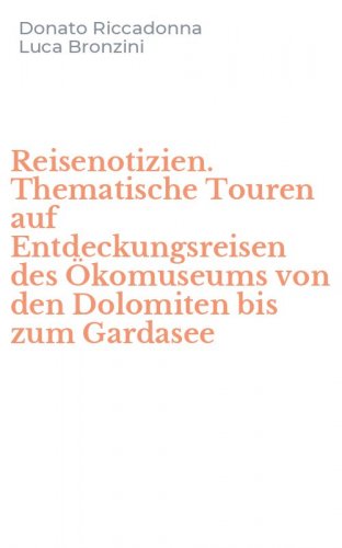 Reisenotizien. Thematische Touren auf Entdeckungsreisen des &Ouml;komuseums von den Dolomiten bis zum Gardasee
