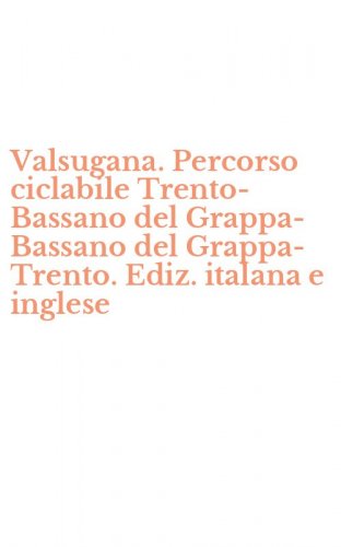 Valsugana. Percorso ciclabile Trento-Bassano del Grappa-Bassano del Grappa-Trento. Ediz. italana e inglese