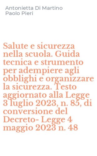 Salute e sicurezza nella scuola. Guida tecnica e strumento per adempiere agli obblighi e organizzare la sicurezza. Testo aggiornato alla Legge 3 luglio 2023, n. 85, di conversione del Decreto-Legge 4 maggio 2023 n. 48