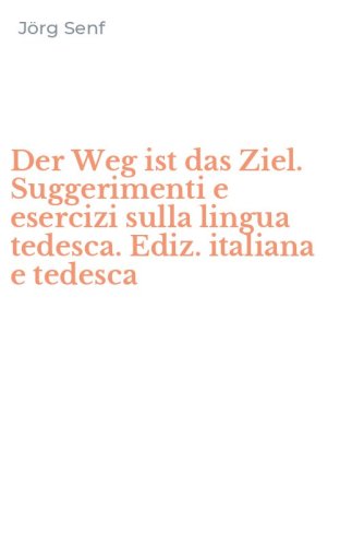 Der Weg ist das Ziel. Suggerimenti e esercizi sulla lingua tedesca. Ediz. italiana e tedesca
