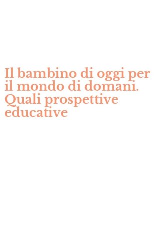 Il bambino di oggi per il mondo di domani. Quali prospettive educative