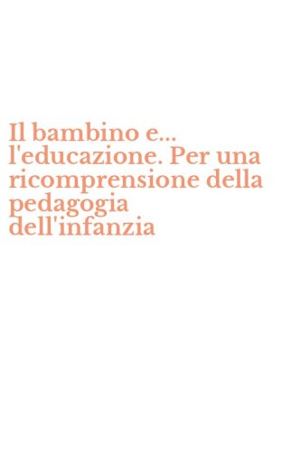 Il bambino e... l'educazione. Per una ricomprensione della pedagogia dell'infanzia