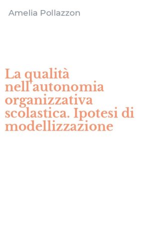 La qualit&agrave; nell'autonomia organizzativa scolastica. Ipotesi di modellizzazione