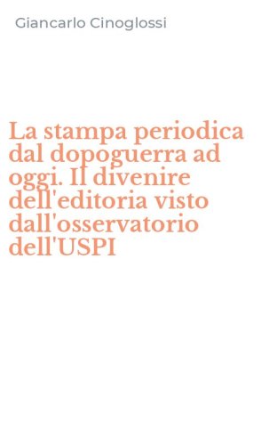 La stampa periodica dal dopoguerra ad oggi. Il divenire dell'editoria visto dall'osservatorio dell'USPI - DALL'OSSERVATORIO DELL'USPI