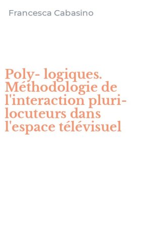 Poly-logiques. M&eacute;thodologie de l'interaction pluri-locuteurs dans l'espace t&eacute;l&eacute;visuel