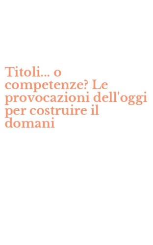 Titoli... o competenze? Le provocazioni dell'oggi per costruire il domani