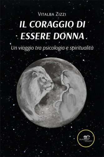 Il coraggio di essere donna. Un viaggio tra psicologia e spiritualit&agrave;