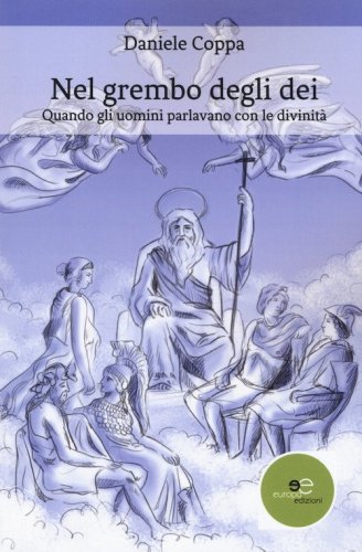 Nel grembo degli dei. Quando gli uomini parlavano con le divinit&agrave;