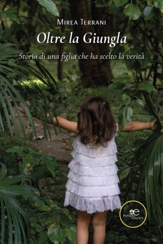 Oltre la giungla. Storia di una figlia che ha scelto la verit&agrave;