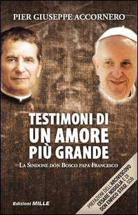 Testimoni di un amore pi&ugrave; grande. La Sindone, don Bosco, papa Francesco