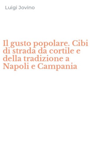 Il gusto popolare. Cibi di strada da cortile e della tradizione a Napoli e Campania