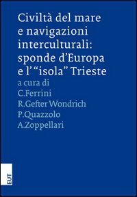 Civilt&agrave; del mare e navigazioni interculturali. Sponde d'Europa e l'&laquo;isola&raquo; Trieste. Ediz. italiana e inglese