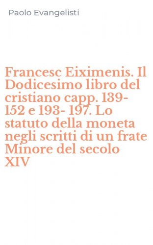 Francesc Eiximenis. Il Dodicesimo libro del cristiano capp. 139-152 e 193-197. Lo statuto della moneta negli scritti di un frate Minore del secolo XIV - STATUTO DELLA MONETA NEGLI SCRITTI DI UN FRATE MINORE DEL SECOLO XIV