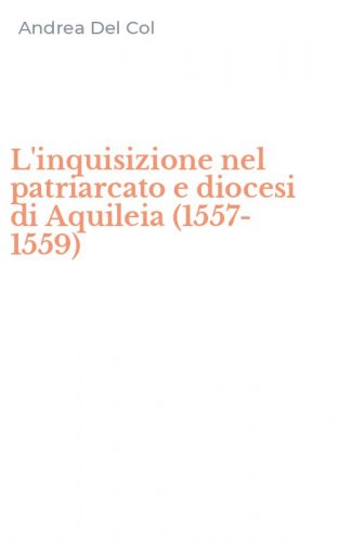 L'inquisizione nel patriarcato e diocesi di Aquileia (1557-1559)