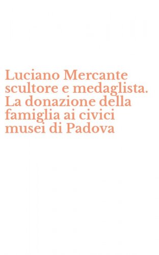 Luciano Mercante scultore e medaglista. La donazione della famiglia ai civici musei di Padova - MUSEI DI PADOVA