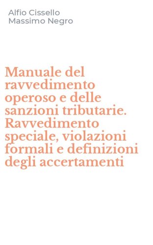 Manuale del ravvedimento operoso e delle sanzioni tributarie. Ravvedimento speciale, violazioni formali e definizioni degli accertamenti