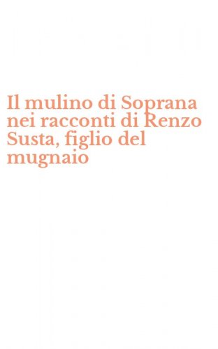 Il mulino di Soprana nei racconti di Renzo Susta, figlio del mugnaio