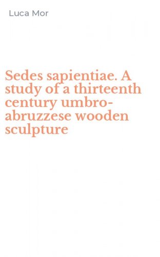 Sedes sapientiae. A study of a thirteenth century umbro-abruzzese wooden sculpture - SCULPTURE