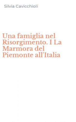 Una famiglia nel Risorgimento. I La Marmora del Piemonte all'Italia