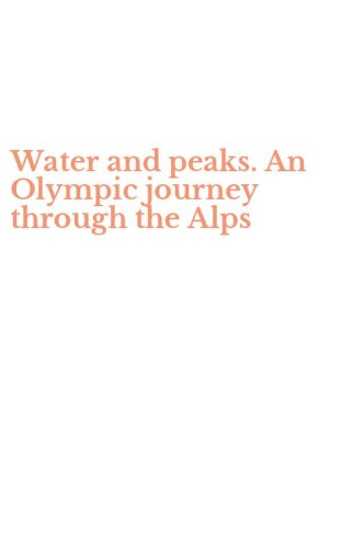 Water and peaks. An Olympic journey through the Alps