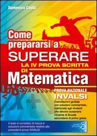COME PREPARARSI A SUPERARE LA 4&ordf; PROVA SCRITTA DI MATEMATICA. PROVE NAZIONALI IN