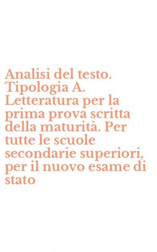 Analisi del testo. Tipologia A. Letteratura per la prima prova scritta della maturit&agrave;. Per tutte le scuole secondarie superiori, per il nuovo esame di stato