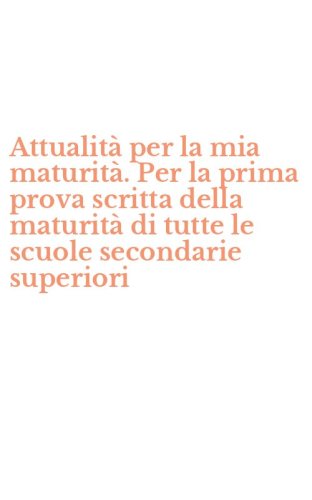 Attualit&agrave; per la mia maturit&agrave;. Per la prima prova scritta della maturit&agrave; di tutte le scuole secondarie superiori