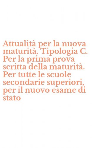 Attualit&agrave; per la nuova maturit&agrave;. Tipologia C. Per la prima prova scritta della maturit&agrave;. Per tutte le scuole secondarie superiori, per il nuovo esame di stato