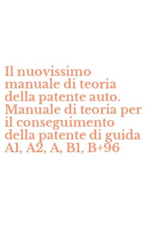 Il nuovissimo manuale di teoria della patente auto. Manuale di teoria per il conseguimento della patente di guida A1, A2, A, B1, B+96