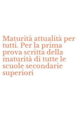 Maturit&agrave; attualit&agrave; per tutti. Per la prima prova scritta della maturit&agrave; di tutte le scuole secondarie superiori
