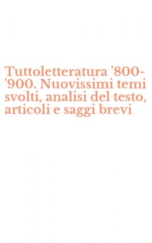 Tuttoletteratura '800-'900. Nuovissimi temi svolti, analisi del testo, articoli e saggi brevi