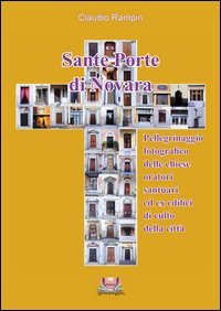 Sante porte di Novara. Pellegrinaggio fotografico delle chiese, oratori, santuari ed ex edifici di culto della citt&agrave;