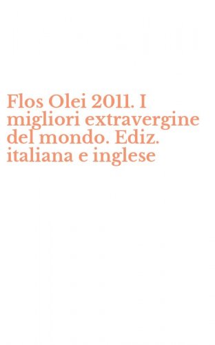 Flos Olei 2011. I migliori extravergine del mondo. Ediz. italiana e inglese