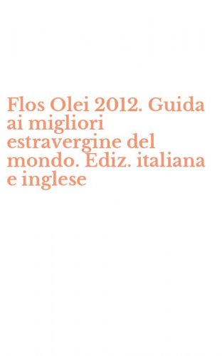 Flos Olei 2012. Guida ai migliori estravergine del mondo. Ediz. italiana e inglese