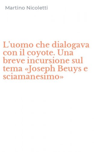 L'uomo che dialogava con il coyote. Una breve incursione sul tema &laquo;Joseph Beuys e sciamanesimo&raquo;