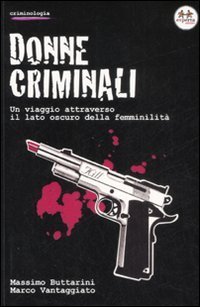 Donne criminali. Un viaggio attraverso il lato oscuro della femminilit&agrave;