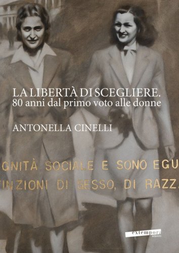 La libert&agrave; di scegliere. 80 anni dal primo voto alle donne. Antonella Cinelli