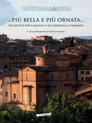 ... Pi&ugrave; bella e pi&ugrave; ornata... Due secoli di fede e passione in San Sebastiano in Vallepiatta