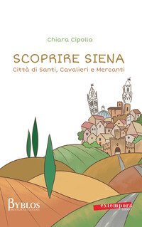 Scoprire Siena. Citt&agrave; di santi, cavalieri e mercanti