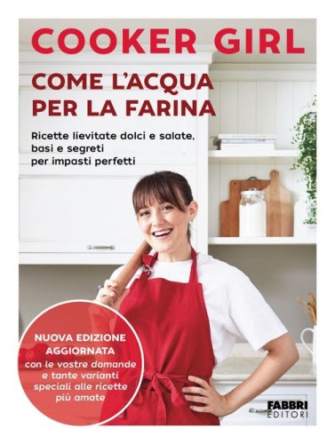 Come l'acqua per la farina. Ricette lievitate dolci e salate, basi e segreti per impasti perfetti. Nuova edizione aggiornata
