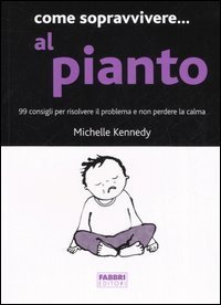 Come sopravvivere... al pianto. 99 consigli per risolvere il problema e non perdere la calma