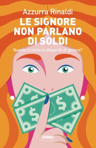 Le signore non parlano di soldi. Quanto ci costa la disparit&agrave; di genere?