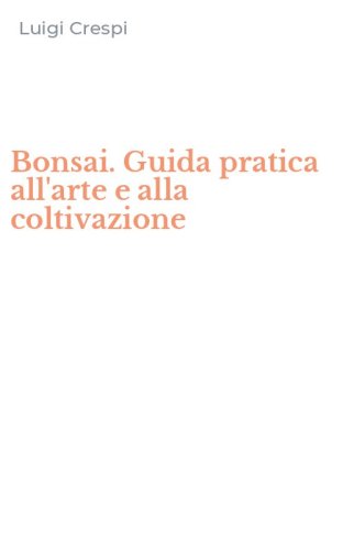 Bonsai. Guida pratica all'arte e alla coltivazione